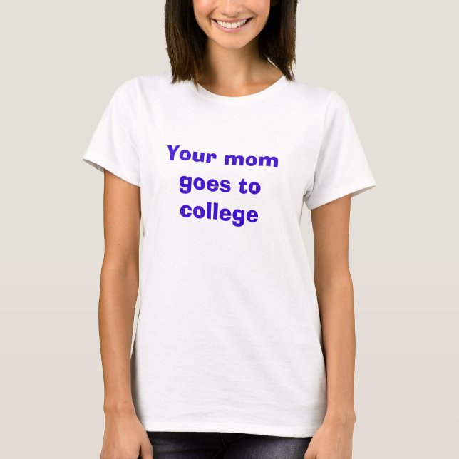 Your mom goes to college T-Shirt (Front)