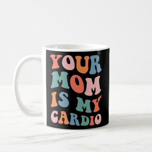 Your Mom Is My Cardio  Coffee Mug