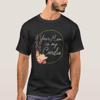 Your Mom Is My Cardio Flower Circle T-Shirt