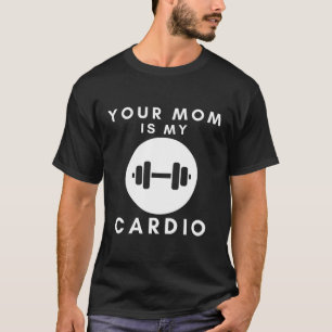 Your Mom Is My Cardio Funny Sarcastic Quotes Men T-Shirt
