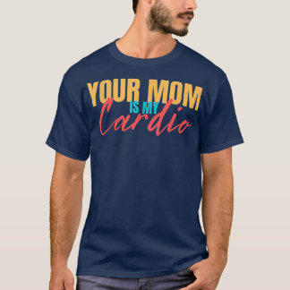 Your Mom Is My Cardio Funny Saying Sarcastic fitne T-Shirt