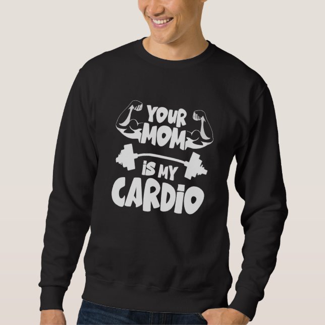 Your Mom Is My Cardio  Gym Muscular Fitness Work O Sweatshirt (Front)