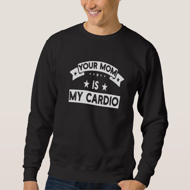 Your Mom Is My Cardio  Gym Muscular Fitness Work O Sweatshirt (Front)