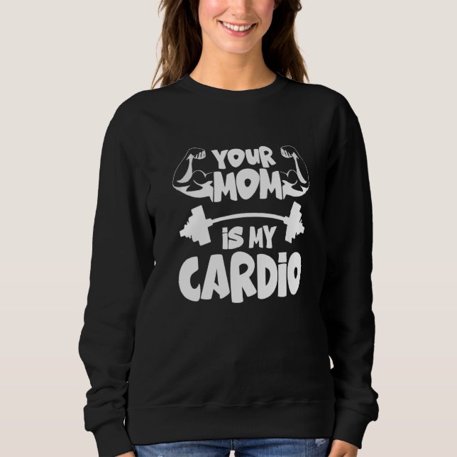 Your Mom Is My Cardio  Gym Muscular Fitness Work O Sweatshirt (Front)