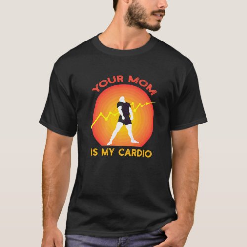 Your Mom Is My Cardio Gym Muscular Working Out Fit T_Shirt