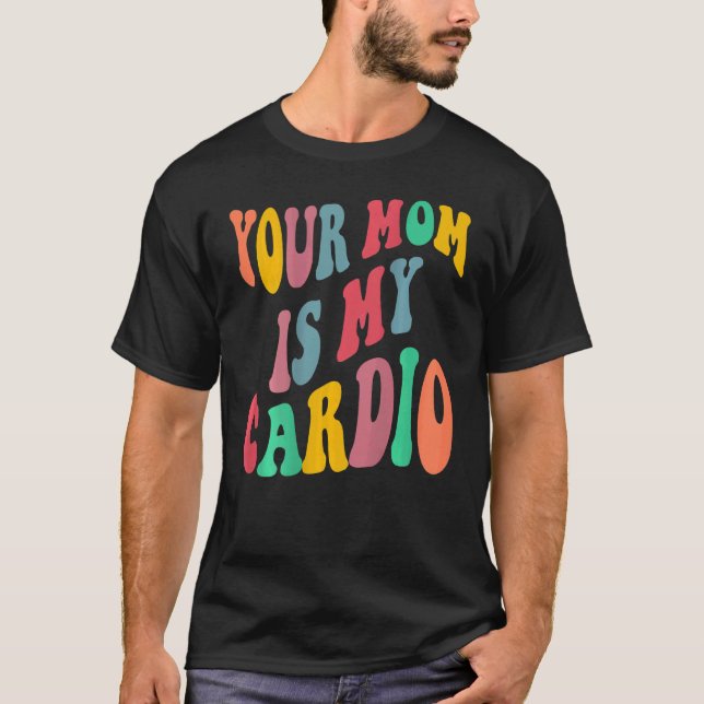 YOUR MOM IS MY CARDIO retro groovy on back of T-Shirt (Front)