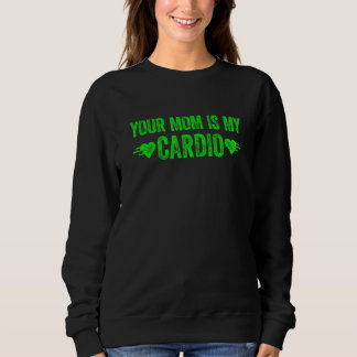 Your Mom Is My Cardio  Saying 1 Sweatshirt