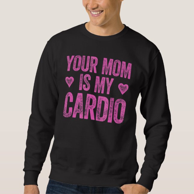 Your Mom Is My Cardio  Saying 2 Sweatshirt (Front)