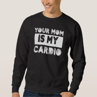 Your Mom Is My Cardio Sayings Humor Quotes Sarcasm Sweatshirt