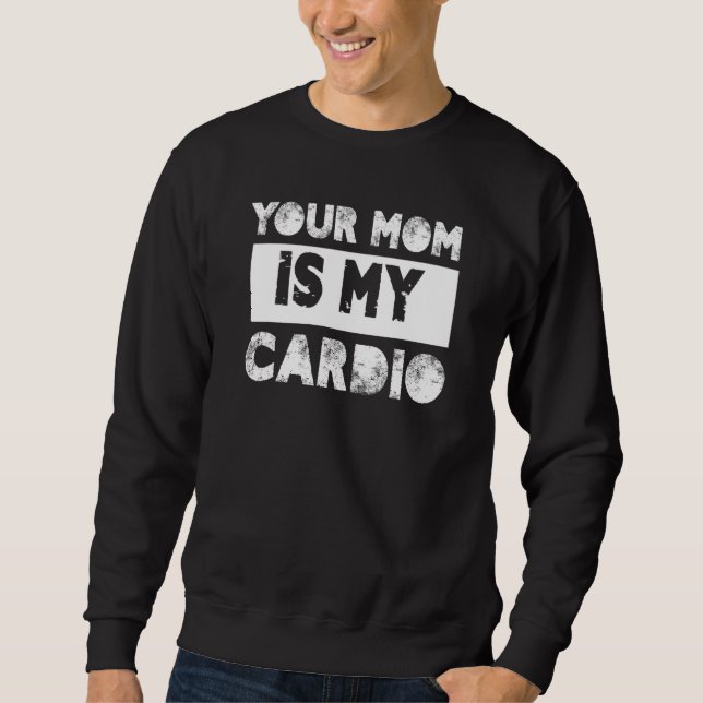 Your Mom Is My Cardio Sayings Humor Quotes Sarcasm Sweatshirt (Front)