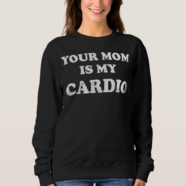 Your Mom Is My Cardio Sweatshirt (Front)