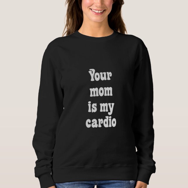 Your Mom Is My Cardio Sweatshirt (Front)
