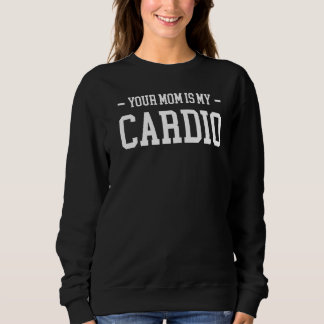 Your Mom Is My Cardio Sweatshirt