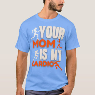 YOUR MOM IS MY CARDIO T-Shirt