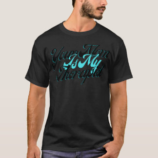Your Mom Is My Therapist T-Shirt