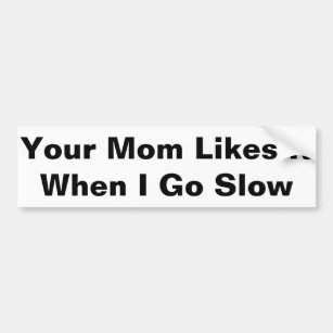 Your Mom Likes It Bumper Sticker