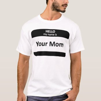 Your Mom Nametag T-shirt by egogenius at Zazzle