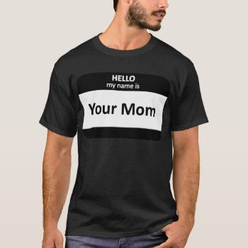 Your Mom Nametag T-shirt by egogenius at Zazzle