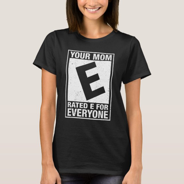 Your Mom Rated E For Everyone Funny Inappropriate  T-Shirt (Front)