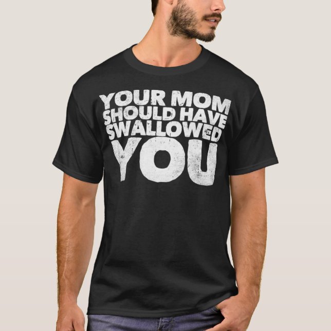 Your Mom Should Have Swallowed You  T-Shirt (Front)
