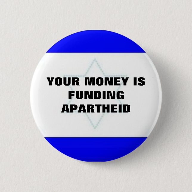 YOUR MONEY IS FUNDING APARTHEID PINBACK BUTTON (Front)