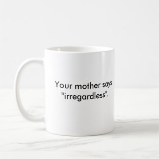 Your Mother Says "irregardless" Coffee Mug