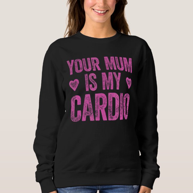 Your Mum Is My Cardio  Saying Sweatshirt (Front)