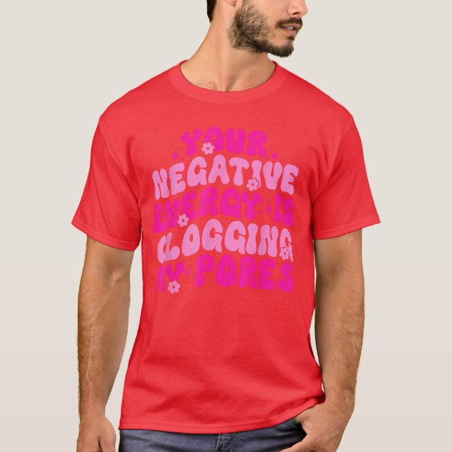 Your Negative Energy Is Clogging My Pores Quote vi T-Shirt (Front)
