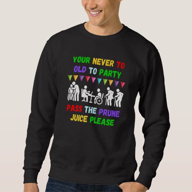 Your never to old to party pass the prune juice fo sweatshirt (Front)