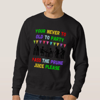 Your never to old to party pass the prune juice fo sweatshirt