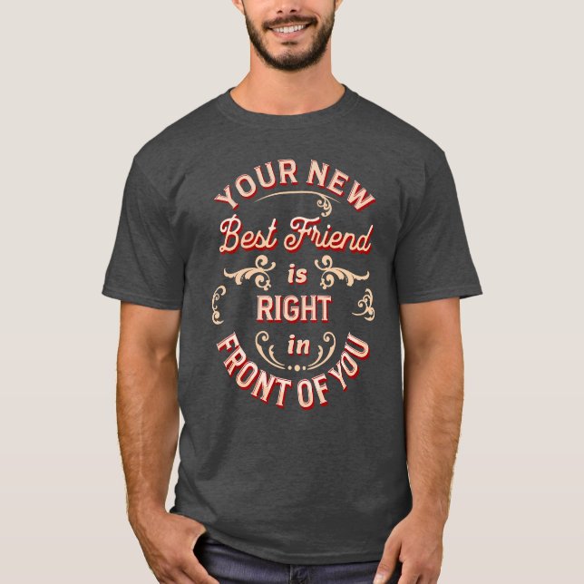 Your New Best Friend Is Right in Front of You. T-Shirt (Front)
