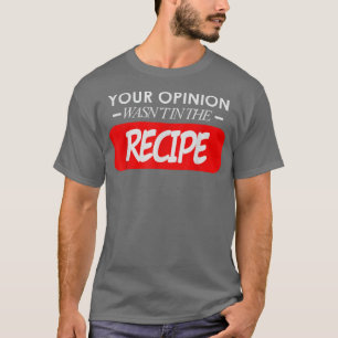 Your Opinion Wasnt In The Recipe Chef Cooking Lunc T-Shirt