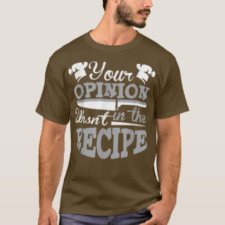 Your Opinion Wasn't In The Recipe Chef  T-Shirt