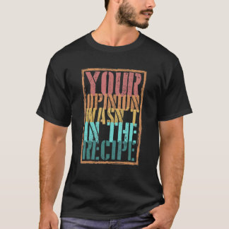 Your Opinion Wasn't In The Recipe Cooking Chef 1 T-Shirt