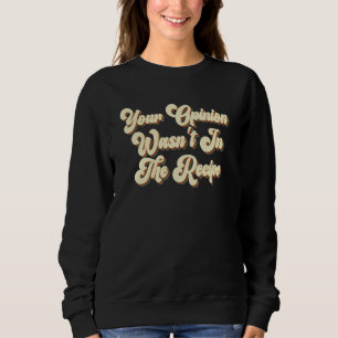 Your Opinion Wasn't In The Recipe Cooking  Chef 2 Sweatshirt