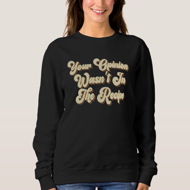 Your Opinion Wasn't In The Recipe Cooking  Chef 2 Sweatshirt (Front)