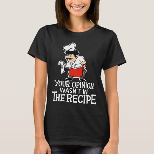 Your Opinion Wasnt In The Recipe  Cooking Chef Co T_Shirt