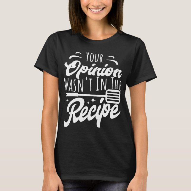 Your Opinion Wasn't in the Recipe Funny Cooking T-Shirt (Front)