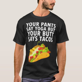 Your Pants Say Yoga But Your Butt Says Tacos T-Shirt