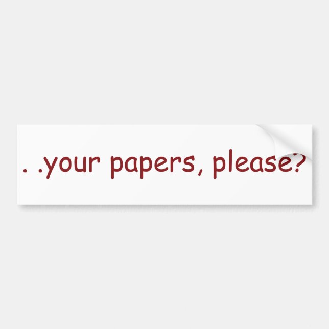 . . your papers, please? bumper sticker (Front)