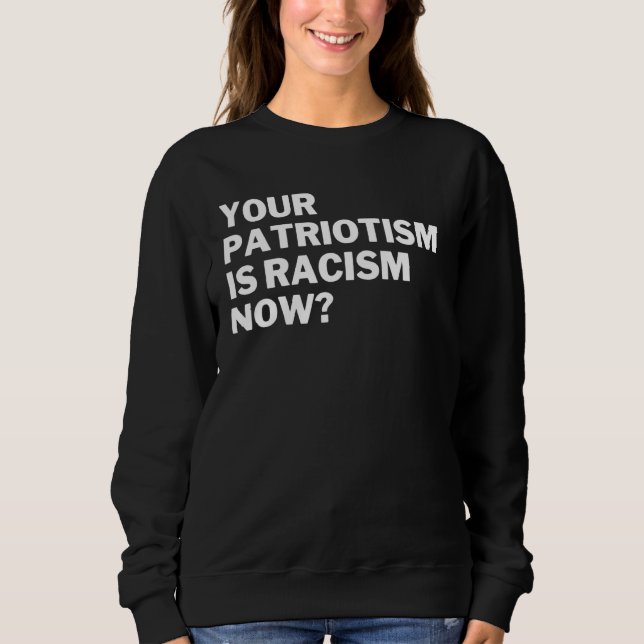 Your Patriotism Is Racism Now Anti Racism Anti Hat Sweatshirt (Front)