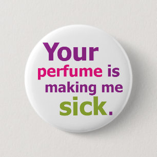 Your perfume is making me sick. 3 button