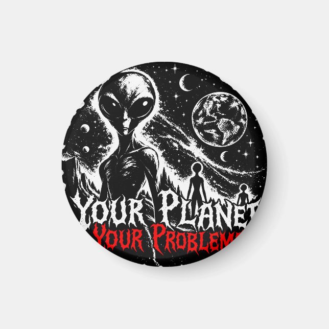 Your Planet Your Problems Alien Space Sarcastic Ar Magnet (Front)