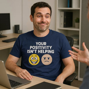 Your Positivity Isn’t Helping T-Shirt