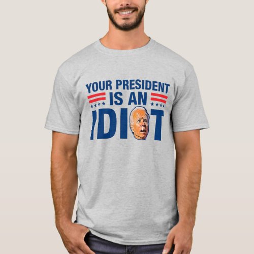 Your president is an idiot funny anti Biden T_Shirt