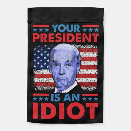 Your president is an idiot funny anti Joe Biden Garden Flag