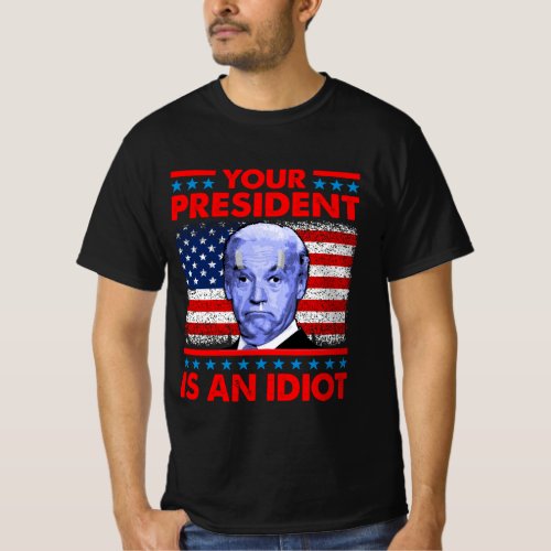 Your president is an idiot funny anti Joe Biden T_Shirt
