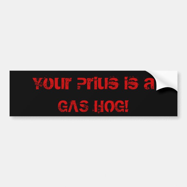Your Prius is a GAS HOG! Bumper Sticker (Front)