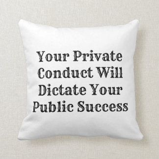YOUR PRIVATE CONDUCT WILL DICTATE YOUR PUBLIC.... THROW PILLOW