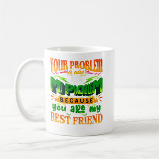 your problem is also my problem friendship coffee mug